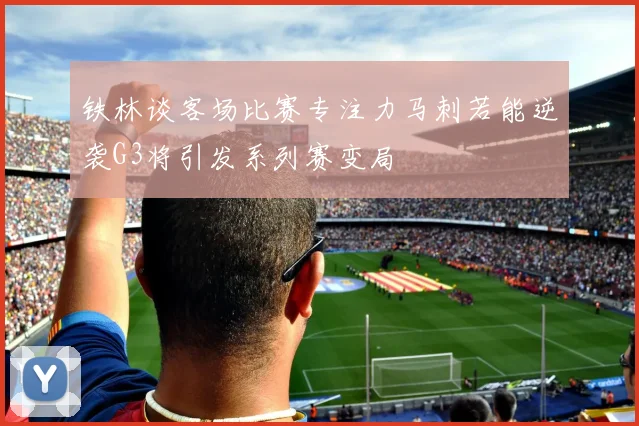 铁林谈客场比赛专注力马刺若能逆袭G3将引发系列赛变局