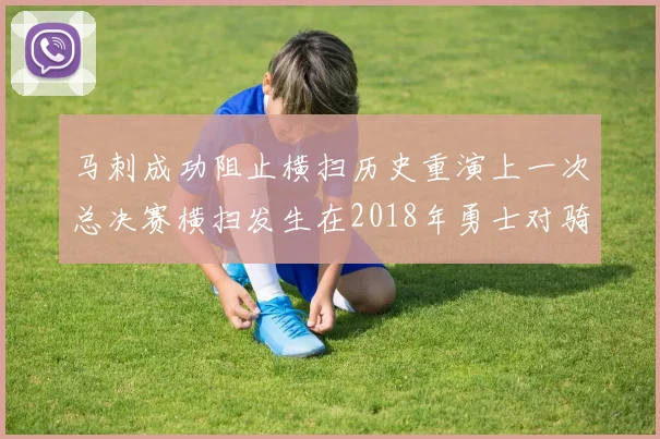 马刺成功阻止横扫历史重演上一次总决赛横扫发生在2018年勇士对骑士
