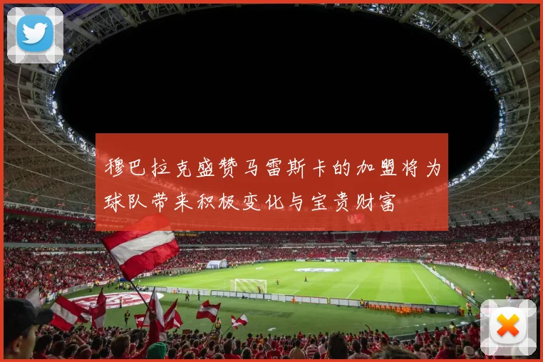 穆巴拉克盛赞马雷斯卡的加盟将为球队带来积极变化与宝贵财富