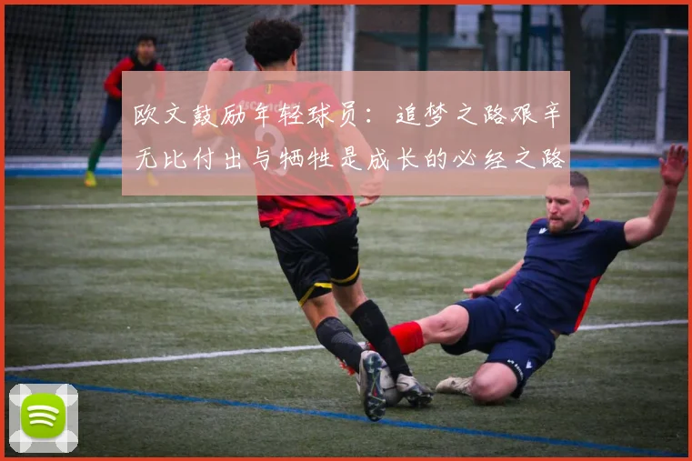 欧文鼓励年轻球员：追梦之路艰辛无比付出与牺牲是成长的必经之路