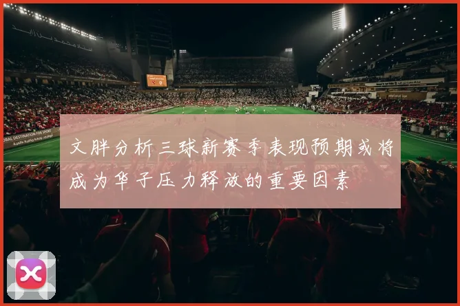 文胖分析三球新赛季表现预期或将成为华子压力释放的重要因素