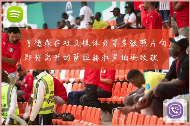 亨德森在社交媒体分享多张照片向即将离开的萨拉赫和罗伯逊致敬