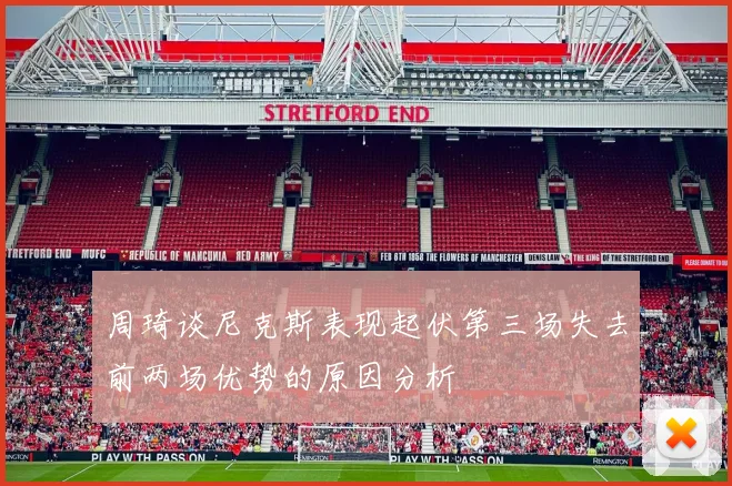 周琦谈尼克斯表现起伏第三场失去前两场优势的原因分析