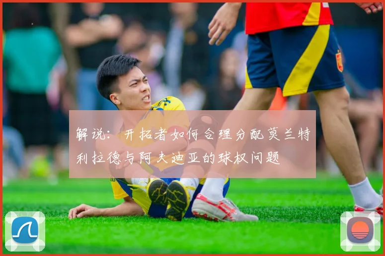 解说：开拓者如何合理分配莫兰特利拉德与阿夫迪亚的球权问题