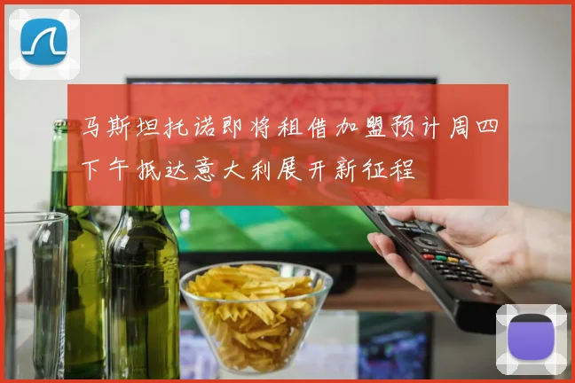 马斯坦托诺即将租借加盟预计周四下午抵达意大利展开新征程
