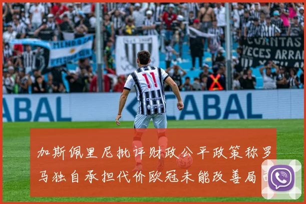 加斯佩里尼批评财政公平政策称罗马独自承担代价欧冠未能改善局面
